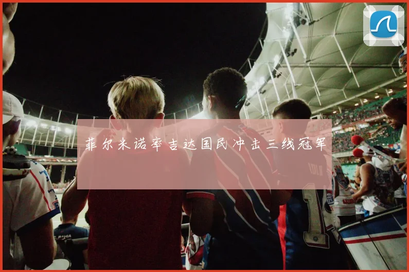 菲尔米诺率吉达国民冲击三线冠军