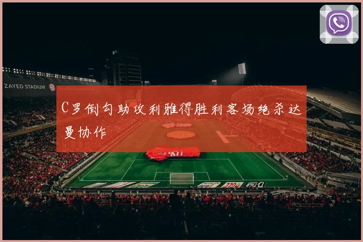 C罗倒勾助攻利雅得胜利客场绝杀达曼协作