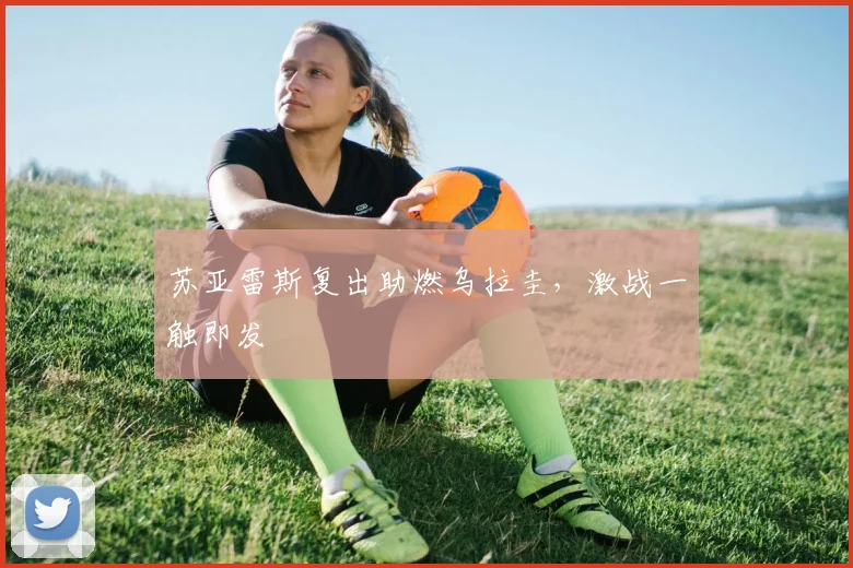 苏亚雷斯复出助燃乌拉圭，激战一触即发