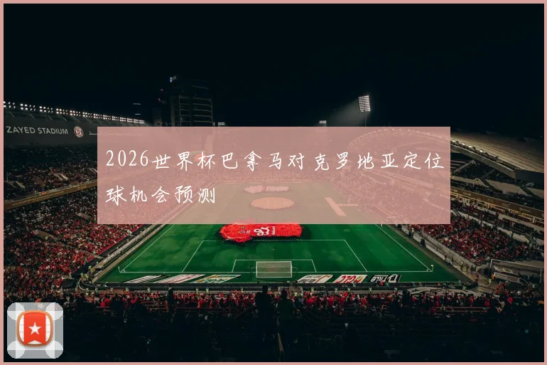 2026世界杯巴拿马对克罗地亚定位球机会预测