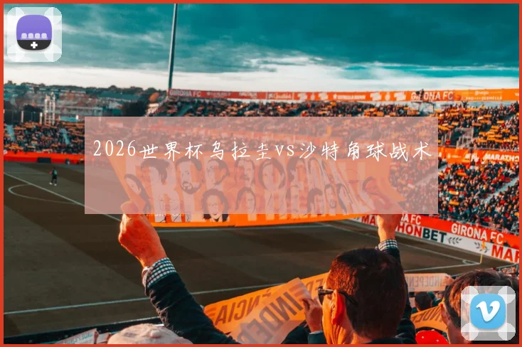 2026世界杯乌拉圭vs沙特角球战术