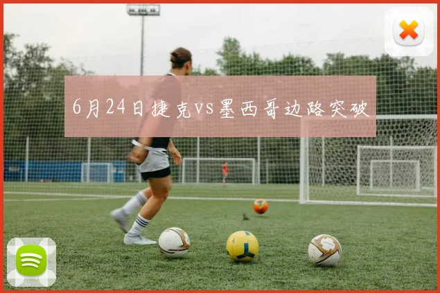 6月24日捷克vs墨西哥边路突破