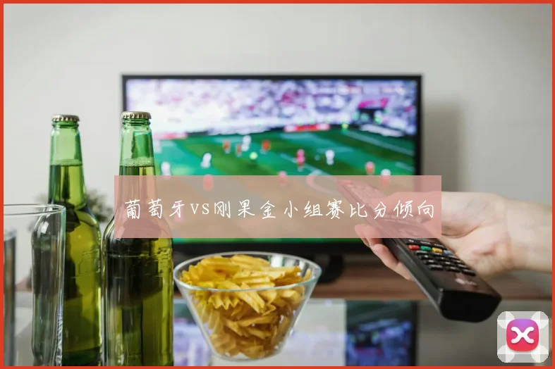 葡萄牙vs刚果金小组赛比分倾向
