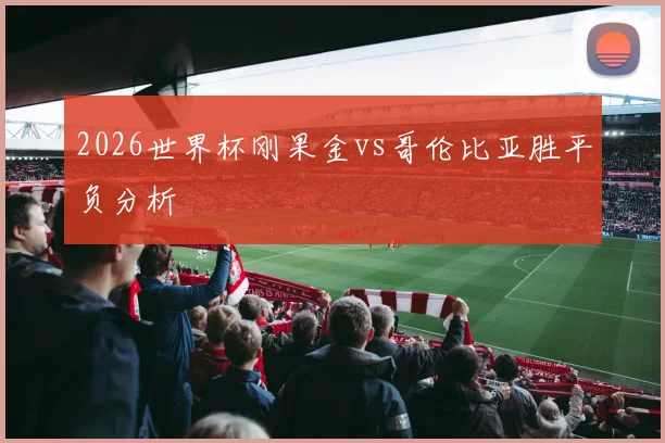 2026世界杯刚果金vs哥伦比亚胜平负分析