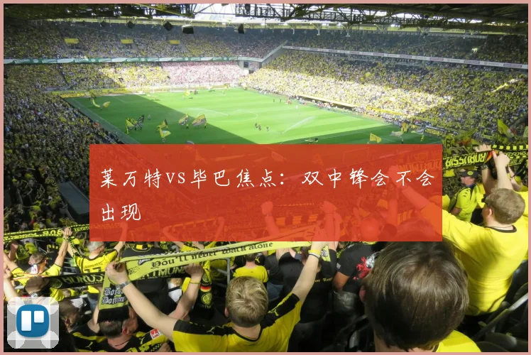 莱万特vs毕巴焦点：双中锋会不会出现