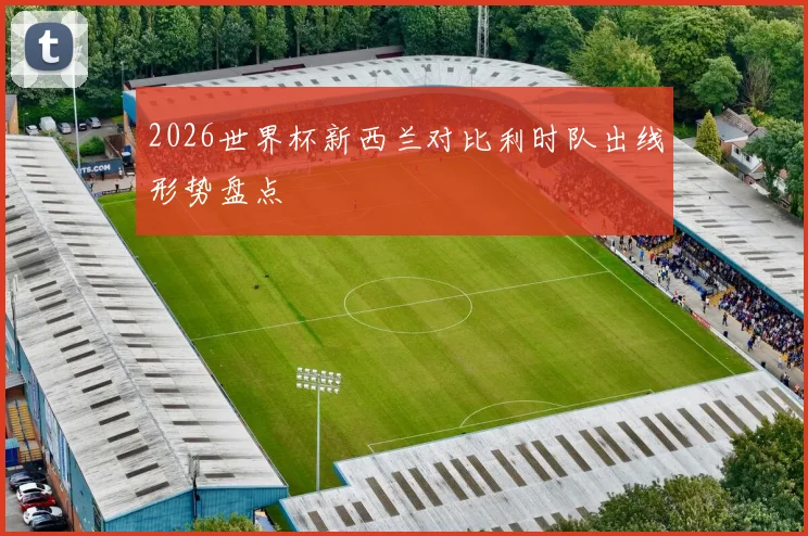 2026世界杯新西兰对比利时队出线形势盘点
