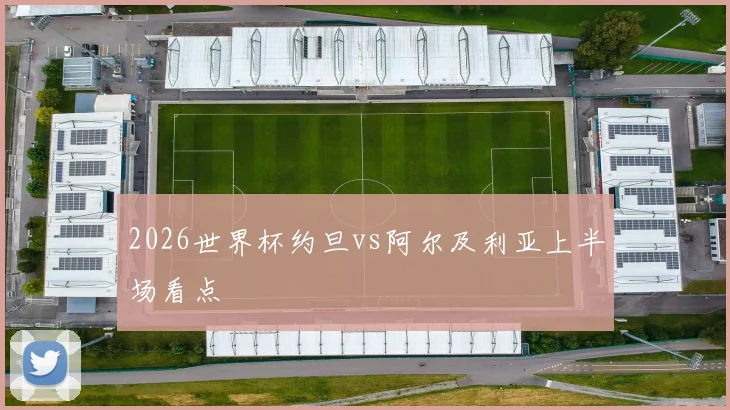 2026世界杯约旦vs阿尔及利亚上半场看点