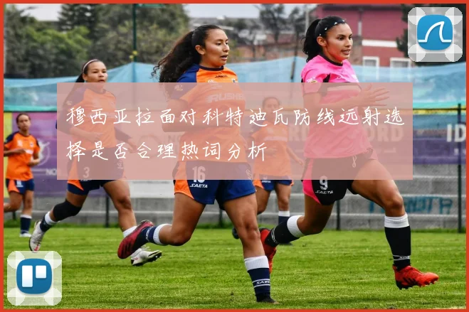 穆西亚拉面对科特迪瓦防线远射选择是否合理热词分析