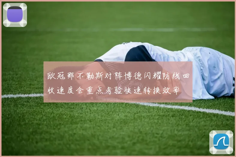欧冠那不勒斯对阵博德闪耀防线回收速度会重点考验快速转换效率