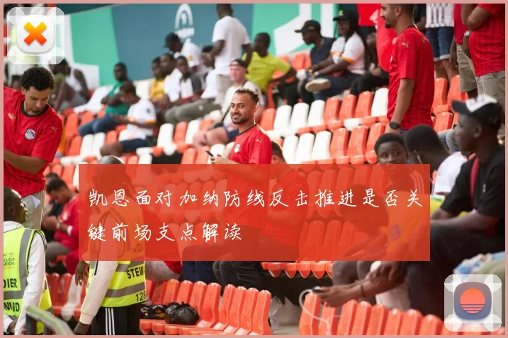 凯恩面对加纳防线反击推进是否关键前场支点解读