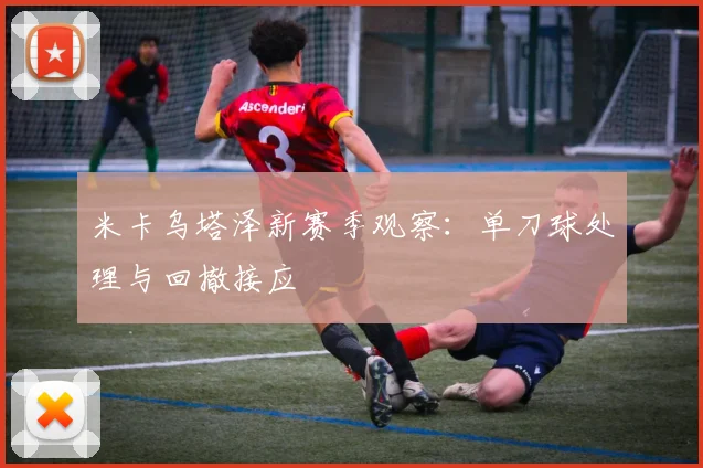 米卡乌塔泽新赛季观察:单刀球处理与回撤接应