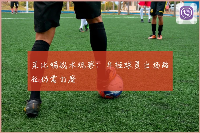 莱比锡战术观察：年轻球员出场路径仍需打磨