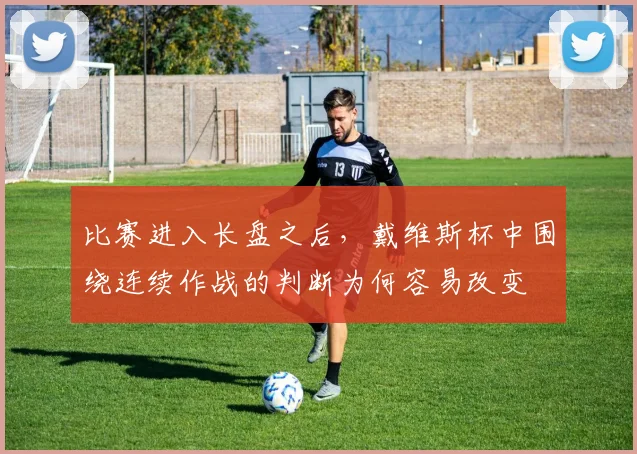 比赛进入长盘之后,戴维斯杯中围绕连续作战的判断为何容易改变