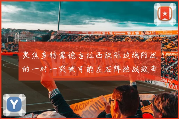 聚焦多特蒙德吉拉西欧冠边线附近的一对一突破可能左右阵地战效率
