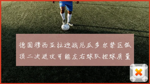 德国穆西亚拉迎战厄瓜多尔禁区弧顶二次进攻可能左右球队控球质量