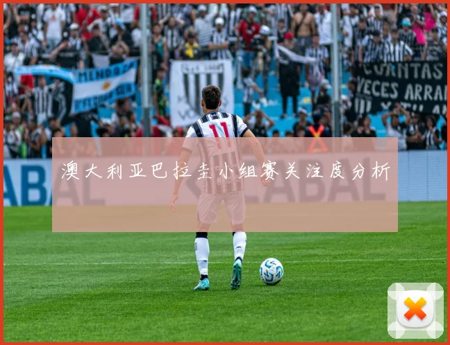 澳大利亚巴拉圭小组赛关注度分析