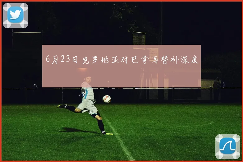 6月23日克罗地亚对巴拿马替补深度