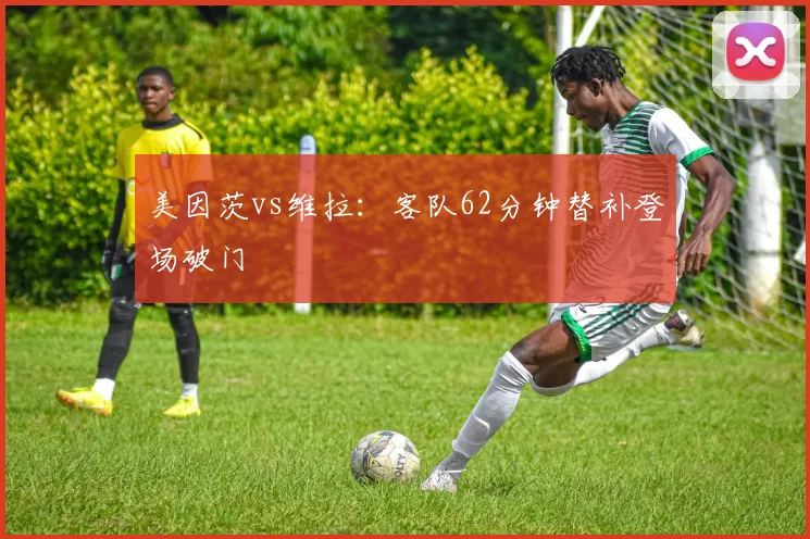 美因茨vs维拉:客队62分钟替补登场破门