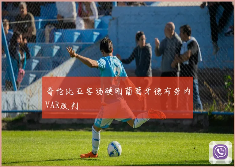 哥伦比亚客场硬刚葡萄牙德布劳内VAR改判